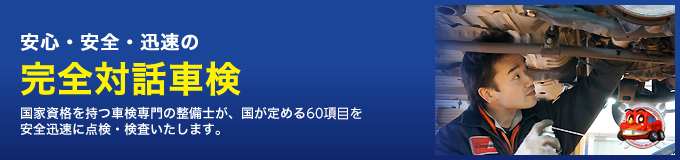 安心・安全・迅速の完全対話車検 -国家資格を持つ車検専門の整備士が、国が定める56項目を安全迅速に点検・検査いたします。-