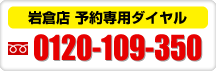 岩倉店 予約専用ダイヤル:フリーダイヤル0120-109-350
