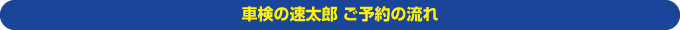 車検の速太郎 ご予約の流れ